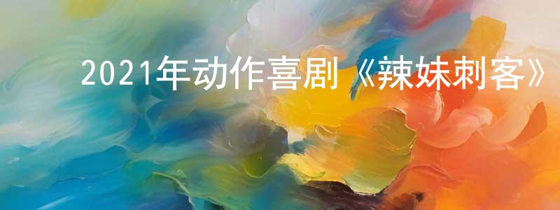 ﻿陈啸的个人主页,﻿2021年动作喜剧《辣妹刺客》BD日语中字迅雷下载_电影天堂